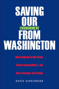 Title: Saving Our Environment from Washington: How Congress Grabs Power, Shirks Responsibility, and Shortchanges the People, Author: David Schoenbrod