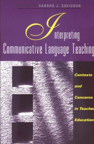Title: Interpreting Communicative Language Teaching: Contexts and Concerns in Teacher Education, Author: Sandra J. Savignon