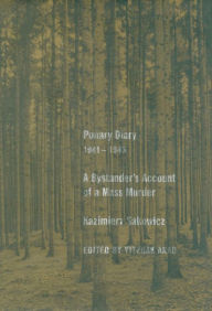 Title: Ponary Diary, 1941-1943: A Bystander's Account of a Mass Murder, Author: Kazimierz Sakowicz