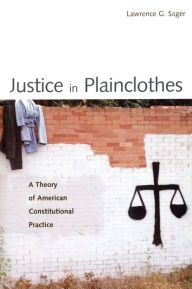 Title: Justice in Plainclothes: A Theory of American Constitutional Practice, Author: Lawrence G. Sager