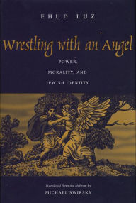 Title: Wrestling with an Angel: Power, Morality, and Jewish Identity, Author: Ehud Luz