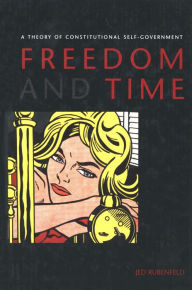 Title: Freedom and Time: A Theory of Constitutional Self-Government, Author: Jed Rubenfeld