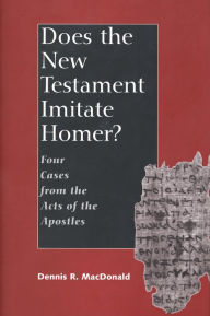 Title: Does the New Testament Imitate Homer?: Four Cases from the Acts of the Apostles, Author: Dennis R. MacDonald