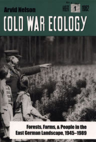 Title: Cold War Ecology: Forests, Farms, and People in the East German Landscape, 1945-1989, Author: Arvid Nelson