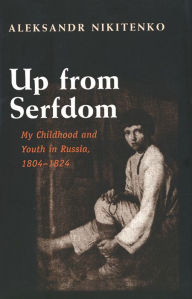 Title: Up from Serfdom: My Childhood and Youth in Russia, 1804-1824, Author: Aleksandr Nikitenko