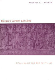 Title: Horace's ''Carmen Saeculare'': Ritual Magic and the Poet's Art, Author: Michael C. J. Putnam
