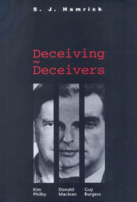 Title: Deceiving the Deceivers: Kim Philby, Donald Maclean, and Guy Burgess, Author: S. J. Hamrick