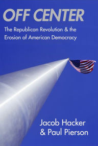 Title: Off Center: The Republican Revolution and the Erosion of American Democracy, Author: Jacob S. Hacker