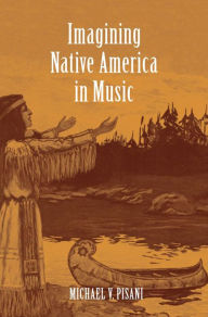 Title: Imagining Native America in Music, Author: Michael V Pisani