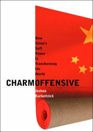 Title: Charm Offensive: How China's Soft Power Is Transforming the World, Author: Joshua Kurlantzick
