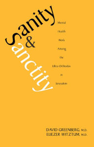 Title: Sanity and Sanctity: Mental Health Work Among the Ultra-Orthodox in Jerusalem, Author: David Greenberg