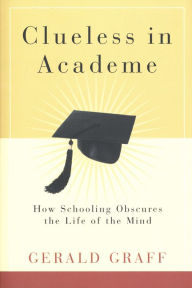 Title: Clueless in Academe: How Schooling Obscures the Life of the Mind, Author: Gerald Graff