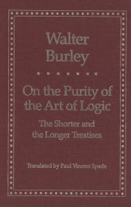 Title: On the Purity of the Art of Logic: The Shorter and the Longer Treatises, Author: Walter Burley