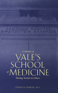 Title: A History of Yale's School of Medicine: Passing Torches to Others, Author: Gerard N. Burrow