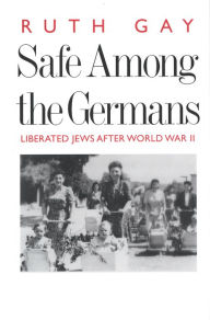 Title: Safe Among the Germans: Liberated Jews After World War II, Author: Ruth Gay