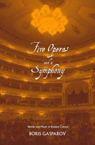 Title: Five Operas and a Symphony: Word and Music in Russian Culture, Author: Boris Gasparov