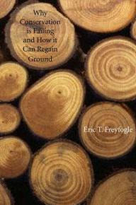 Title: Why Conservation Is Failing and How It Can Regain Ground, Author: Eric T. Freyfogle