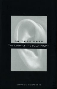 Title: On Deaf Ears: The Limits of the Bully Pulpit, Author: George C. Edwards III