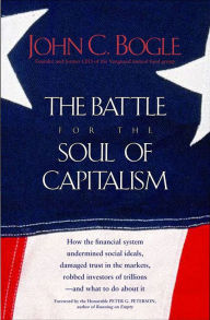 Title: The Battle for the Soul of Capitalism: How the Financial System Undermined Social Ideals, Damaged Trust in the Markets, Robbed Investors of Trillions-and What to Do About It, Author: John C. Bogle