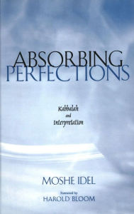 Title: Absorbing Perfections: Kabbalah and Interpretation, Author: Moshe Idel