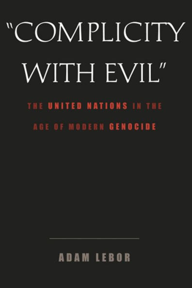 Complicity with Evil: The United Nations in the Age of Modern Genocide