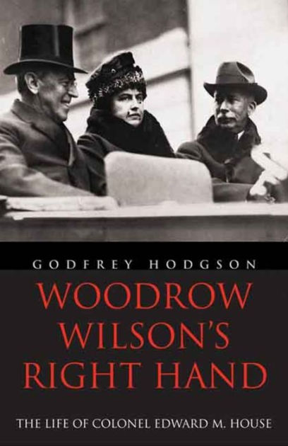 Woodrow Wilson's Right Hand: The Life Of Colonel Edward M. House By ...