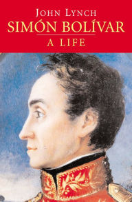 Title: Simón Bolívar: A Life, Author: John Lynch