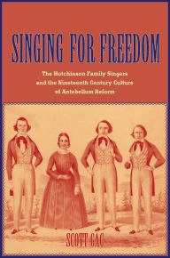 Title: Singing for Freedom: The Hutchinson Family Singers and the Nineteenth-Century Culture of Reform, Author: Scott Gac