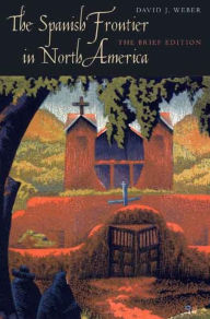 Title: The Spanish Frontier in North America: The Brief Edition, Author: David J. Weber