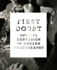 Title: First Doubt: Optical Confusion in Modern Photography: Selections from the Allan Chasanoff Collection, Author: Joshua Chuang