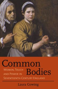 Title: Common Bodies: Women, Touch and Power in Seventeenth-Century England, Author: Laura Gowing