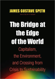 Title: The Bridge at the End of the World, Author: James Gustave Speth