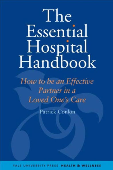 The Essential Hospital Handbook: How to Be an Effective Partner in a Loved One's Care