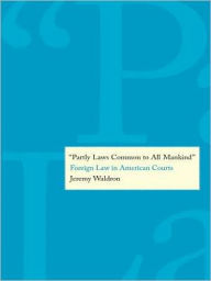 Title: ''Partly Laws Common to All Mankind'': Foreign Law in American Courts, Author: Jeremy Waldron