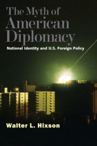 Title: The Myth of American Diplomacy: National Identity and U.S. Foreign Policy, Author: Walter L. Hixson