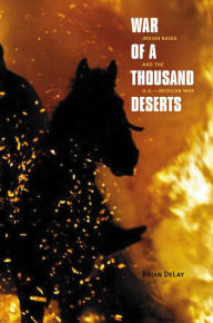 Title: War of a Thousand Deserts: Indian Raids and the U.S.-Mexican War, Author: Brian DeLay