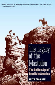 Title: The Legacy of the Mastodon: The Golden Age of Fossils in America, Author: Keith Stewart Thomson