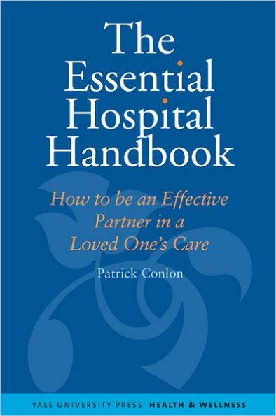 The Essential Hospital Handbook: How to Be an Effective Partner in a Loved One’s Care