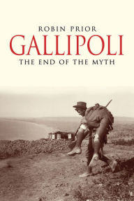 Title: Gallipoli: The End of the Myth, Author: Robin Prior