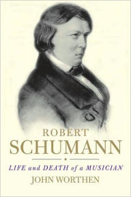 Title: Robert Schumann: Life and Death of a Musician, Author: John Worthen