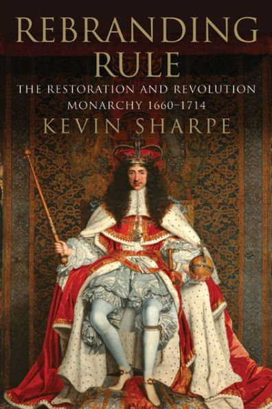Rebranding Rule: The Restoration and Revolution Monarchy, 1660-1714