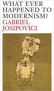 Title: What Ever Happened to Modernism?, Author: Gabriel Josipovici