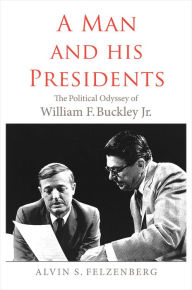 Title: A Man and His Presidents: The Political Odyssey of William F. Buckley Jr., Author: Alvin Felzenberg