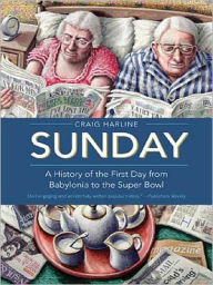 Title: Sunday: A History of the First Day from Babylonia to the Super Bowl, Author: Craig  Harline