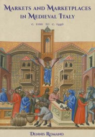 Title: Markets and Marketplaces in Medieval Italy, c. 1100 to c. 1440, Author: Dennis Romano