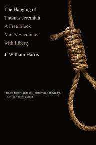 Title: The Hanging of Thomas Jeremiah: A Free Black Man's Encounter with Liberty, Author: J. William Harris
