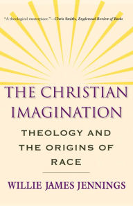 Title: The Christian Imagination: Theology and the Origins of Race, Author: Willie James Jennings