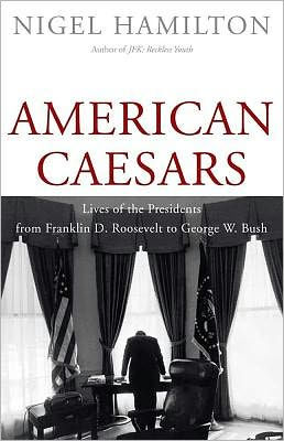American Caesars: Lives of the Presidents from Franklin D. Roosevelt to George W. Bush