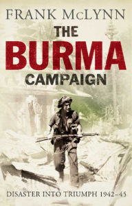 Title: The Burma Campaign: Disaster Into Triumph, 1942 - 45, Author: Frank McLynn