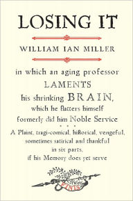 Title: Losing It: In which an Aging Professor laments his shrinking Brain?., Author: William Ian Miller